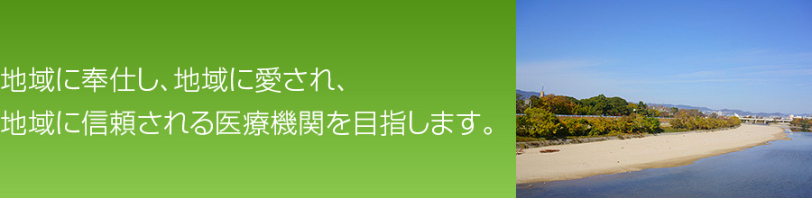 地域に奉仕し、地域に愛され、地域に信頼される医療機関を目指します。